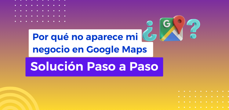 Por qué no aparece mi ficha en Google Maps