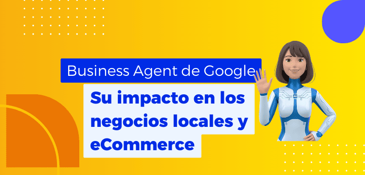 Business Agent de Google: Su impacto en los negocios locales y eCommerce